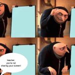 saw a similar image on pin, i edited it a bit | teacher, you're not sharing your screen! | image tagged in memes,gru's plan | made w/ Imgflip meme maker