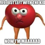 Bob is mAAAAAAAD | WIFE JUST LEFT WITH THE KIDS; NOW I'M MAAAAAD | image tagged in bobbobasaurus,bob | made w/ Imgflip meme maker