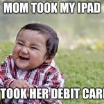 Evil toddler | MOM TOOK MY IPAD; I TOOK HER DEBIT CARD | image tagged in memes,evil toddler | made w/ Imgflip meme maker
