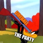 DND meme | FIREBALL; THE PARTY | image tagged in looney tunes daffy duck gun | made w/ Imgflip meme maker