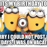:) | CHAT ITS MY BIRTHDAY TODAY :); SORRY I COULD NOT POST FOR A FEW DAYS, I WAS ON VACATION :D | image tagged in minion party despicable me,birthday | made w/ Imgflip meme maker