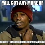 Yes!! Science | YALL GOT ANY MORE OF; "PNEUMONOULTRAMICROSCOPICSILICOVOLCANOCONIOSIS" | image tagged in memes,y'all got any more of that | made w/ Imgflip meme maker