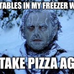 One day I promise | THE VEGETABLES IN MY FREEZER WATCHING; ME TAKE PIZZA AGAIN | image tagged in freezing cold | made w/ Imgflip meme maker