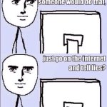 Just go to the internet and tell lies