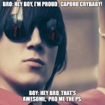 paro | BRO: HEY BOY, I'M PROUD , CAPORO CRYBABY! BOY: HEY BRO, THAT'S AWESOME,  PRO ME THE PS. | image tagged in parp | made w/ Imgflip meme maker