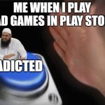 games yea like what? | ME WHEN I PLAY BAD GAMES IN PLAY STORE; ADICTED | image tagged in memes,blank nut button,video games,hate | made w/ Imgflip meme maker