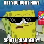 spongebob aura cranberry | BET YOU DONT HAVE; SPRITE CRANBERRY! | image tagged in memes,i'll have you know spongebob | made w/ Imgflip meme maker