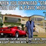 Gta Vice City | WHEN YOU DOWNLOAD “GTA: VICE CITY” IN SLAVIC MODE; SUDDENLY EVERY MISSION STARTS WITH “BRO, I KNOW A GUY” AND ENDS WITH “ДАВАЙ, БЫСТРО!” | image tagged in gta vice city,slavic gta | made w/ Imgflip meme maker