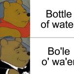Tuxedo Winnie The Pooh | Bottle of water; Bo'le o' wa'er | image tagged in memes,tuxedo winnie the pooh | made w/ Imgflip meme maker