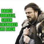 Brace Yourselves X is Coming | BRACE YOURSELF, GREEN MILKSHAKES ARE BACK | image tagged in memes,brace yourselves x is coming | made w/ Imgflip meme maker