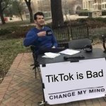 Nobody will change my opinion | TikTok is Bad | image tagged in memes,change my mind | made w/ Imgflip meme maker