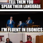 Black like me | TELL THEM YOU SPEAK THEIR LANGUAGE; I'M FLUENT IN EBONICS | image tagged in impractical jokers | made w/ Imgflip meme maker