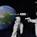 Wait, its all | JESUS | image tagged in wait its all | made w/ Imgflip meme maker