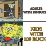 big differance | ADULTS WITH 100 BUCKS; KIDS WITH 100 BUCKS | image tagged in poor squidward vs rich spongebob,money | made w/ Imgflip meme maker