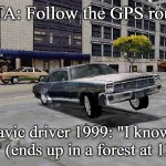 Slavic Driver 1999 | GTA: Follow the GPS route; Slavic driver 1999: "I know a shortcut" (ends up in a forest at 120 km/h) | image tagged in slavic driver 1999,slavic gta | made w/ Imgflip meme maker