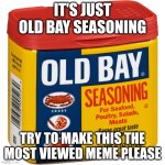 please do it :] | IT'S JUST OLD BAY SEASONING; TRY TO MAKE THIS THE MOST VIEWED MEME PLEASE | image tagged in old bay seasoning | made w/ Imgflip meme maker