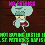 Squidward has to wait until St. Patrick's Day is over | NO, PATRICK; I'M NOT BUYING EASTER EGGS UNTIL ST. PATRICK'S DAY IS OVER. | image tagged in no patrick mayonnaise is not a instrument,easter eggs,easter,st patrick's day | made w/ Imgflip meme maker