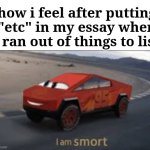 me smart | how i feel after putting "etc" in my essay when i ran out of things to list | image tagged in i am smort,memes,fun,there are more reasons trust | made w/ Imgflip meme maker