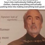 . | how it felt as a kid watching your sibling get in trouble for not cleaning their room while you actually put hours into meticulously folding all your clothes, cleaning everything and actually putting time into making everything look good: | image tagged in signature look of superiority,memes | made w/ Imgflip meme maker
