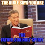 Sunday school lessons | THE BIBLE SAYS YOU ARE; THE FATHER,SON,HOLY SPIRIT | image tagged in maury bible,school,christianity,television | made w/ Imgflip meme maker