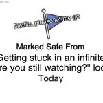 Getting stuck in an infinite "are you still watching?" loop | Netflix, please let me go; Getting stuck in an infinite "are you still watching?" loop | image tagged in memes,marked safe from,netflix and chill,netflix,loop,infinity loop | made w/ Imgflip meme maker