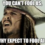 confused dafuq jack sparrow what | YOU CAN'T FOOL US, WHY EXPECT TO FOOL AI ? | image tagged in confused dafuq jack sparrow what | made w/ Imgflip meme maker