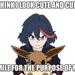 Meme sample | YOU THINK I LOOK CUTE AND CUDDLY? I ONLY SMILE FOR THE PURPOSE OF MOCKERY | image tagged in ryuko matoi holding eevee | made w/ Imgflip meme maker