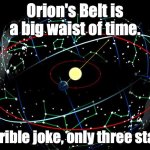 CONSTELLATIONS SWIRL AROUND US SPACE | Orion's Belt is a big waist of time. Terrible joke, only three stars. | image tagged in constellations swirl around us space | made w/ Imgflip meme maker