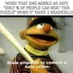 Ernie Prepares to commit a hate crime | WHEN THAT ONE MOBILE AD SAYS "ONLY % 0F PEOPLE CAN BEAT THIS PUZZLE" WHEN IT TAKES 2 BRAINCELLS | image tagged in ernie prepares to commit a hate crime | made w/ Imgflip meme maker