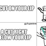 How pain be feelin like | A CUT ON YOUR LIP; A CUT RIGHT BELOW YOUR LIP | image tagged in x vs y pain,memes,relatable,funny,so true memes,pain | made w/ Imgflip meme maker