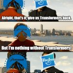 What Hasbro should do with the Transformers movies after the Paramount situation | Alright, that's it, give us Transformers back. But I'm nothing without Transformers! If you're nothing without Transformers, then you don't deserve to have it. | image tagged in but i'm nothing without this suit,transformers,hasbro,paramount,movies,movie humor | made w/ Imgflip meme maker