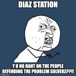 What Diaz Station Followers Want | DIAZ STATION; Y U NO RANT ON THE PEOPLE DEFENDING THE PROBLEM SOLVERZ??!! | image tagged in memes,y u no,diaz station,misanthro pony,the problem solverz | made w/ Imgflip meme maker