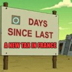 0 day since a new tax in France | A NEW TAX IN FRANCE | image tagged in futurama zero days since last blank,tax,taxes,france | made w/ Imgflip meme maker