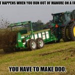Daily Bad Dad Joke March 2, 2026 | WHAT HAPPENS WHEN YOU RUN OUT OF MANURE ON A FARM? YOU HAVE TO MAKE DOO. | image tagged in manure spreader | made w/ Imgflip meme maker