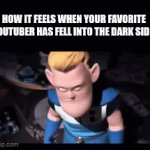 you know the ones I'm talking about. | HOW IT FEELS WHEN YOUR FAVORITE YOUTUBER HAS FELL INTO THE DARK SIDE. | image tagged in gifs,the incredibles,syndrome incredibles | made w/ Imgflip video-to-gif maker