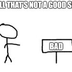 Puns. :3 | WELL THAT'S NOT A GOOD SIGN; BAD | image tagged in blank white template | made w/ Imgflip meme maker