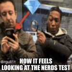 Free 100 | HOW IT FEELS LOOKING AT THE NERDS TEST | image tagged in guy with magnifying glass looking at phone,school | made w/ Imgflip meme maker