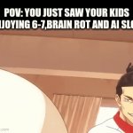 pov: kids enjoy ai slop | POV: YOU JUST SAW YOUR KIDS ENJOYING 6-7,BRAIN ROT AND AI SLOP. | image tagged in gifs,anti ai,anti brainrot | made w/ Imgflip video-to-gif maker