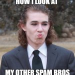 How I look at my other spam bros | HOW I LOOK AT; MY OTHER SPAM BROS | image tagged in liam keel mogging,liam keel,brony,chad,handsome,funny | made w/ Imgflip meme maker
