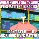 I don’t get it | WHEN PEOPLE SAY “SLAVIC LIVES MATTER” IS RACIST…; …I DON’T GET IT — IT MEANS SLAVIC LIVES MATTER TOO. | image tagged in i don t get it,slavic lives matter,black lives matter | made w/ Imgflip meme maker