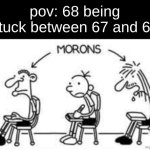 "I'll be famous one day, but for now, I'm stuck between the two number memes who are morons." | pov: 68 being stuck between 67 and 69 | image tagged in diary of a wimpy kid morons,67,69,68 | made w/ Imgflip meme maker