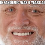 we are all old | THE PANDEMIC WAS 6 YEARS AGO | image tagged in hide the pain harold,memes,funny,true,time | made w/ Imgflip meme maker