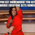 how teachers be actin knowing that we have other classes | YOU GET HOMEWORK! YOU GET HOMEWORK! EVERYONE GETS HOMEWORK! | image tagged in oprah giving away stuff | made w/ Imgflip meme maker