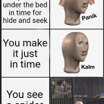 I wonder if this meme sucks hmmm | You barely squeeze under the bed in time for hide and seek; You make it just in time; You see a spider | image tagged in memes,panik kalm panik,spider,hide and seek,scary,very scary | made w/ Imgflip meme maker