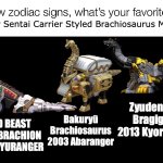 btw stop saying Super Sentai isn't for kids just cause it's mature doesn't mean you need to gatekeep it for older audiences | Super Sentai Carrier Styled Brachiosaurus Mecha? Zyudenryu Bragigas 2013 Kyoryuger; GOD BEAST KING BRACHION 1992 ZYURANGER; Bakuryū Brachiosaurus 2003 Abaranger | image tagged in screw zodiac signs,memes,super sentai,tokusatsu,power rangers,funny | made w/ Imgflip meme maker