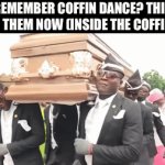 F | REMEMBER COFFIN DANCE? THIS IS THEM NOW (INSIDE THE COFFIN) | image tagged in gifs,change my mind | made w/ Imgflip video-to-gif maker
