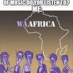 you should listen to this song | FRIEND:, WHAT KIND OF MUSIC DO YOU LISTEN TO? ME: | image tagged in waafrica,memes,funny,funny memes,music,waluigi | made w/ Imgflip meme maker