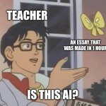 Is This A Pigeon | TEACHER; AN ESSAY THAT WAS MADE IN 1 HOUR; IS THIS AI? | image tagged in memes,is this a pigeon | made w/ Imgflip meme maker