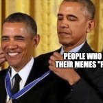 yes | PEOPLE WHO TAG THEIR MEMES "FUNNY" | image tagged in obama medal,fuc | made w/ Imgflip meme maker