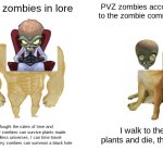 Seriously guys, these zombies are stupidly op | PVZ zombies in lore; PVZ zombies according to the zombie community; I fought the rulers of time and won, my zombies can survive plants made of endless universes, I can time travel and one of my zombies can summon a black hole; I walk to the plants and die, that's it | image tagged in memes,buff doge vs cheems,zombie,plants vs zombies | made w/ Imgflip meme maker
